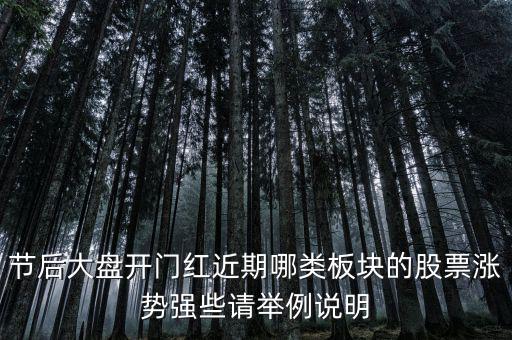 大盤接近尾聲漲什么股，節(jié)后大盤開門紅近期哪類板塊的股票漲勢強(qiáng)些請舉例說明
