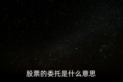 股票什么是委托，股票的委托是什么意思