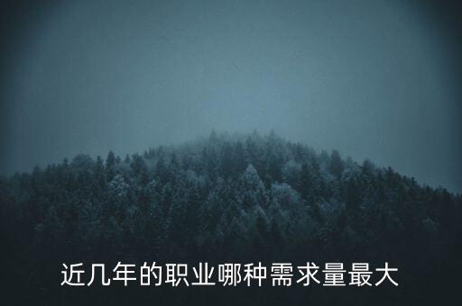 2016什么需求最大，目前什么職業(yè)需求量最大