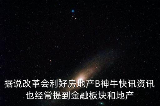 據(jù)說改革會(huì)利好房地產(chǎn)B神?？煊嵸Y訊也經(jīng)常提到金融板塊和地產(chǎn)