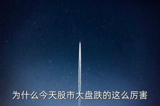 今天大盤為什么會跌，為什么今天股市大盤跌的這么厲害