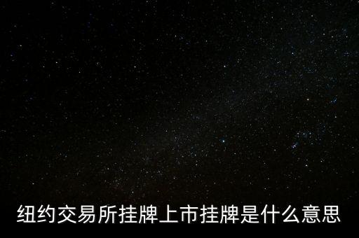 交易所掛牌是什么意思，紐約交易所掛牌上市掛牌是什么意思