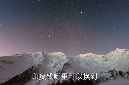 印度幣在中國什么地方換，國內(nèi)哪里可以換印度盧比