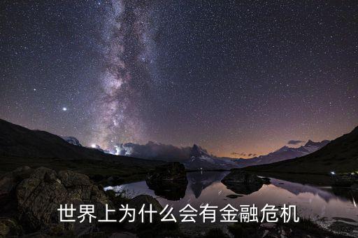 為什么會產(chǎn)生金融危機(jī)，世界上為什么會有金融危機(jī)