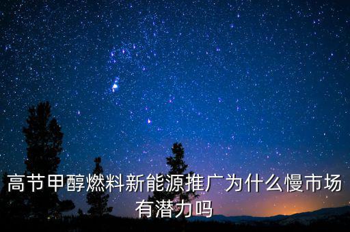 甲醇汽油為什么推廣難，高節(jié)甲醇燃料新能源推廣為什么慢市場(chǎng)有潛力嗎