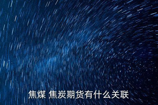 焦煤 焦炭期貨有什么關聯(lián)
