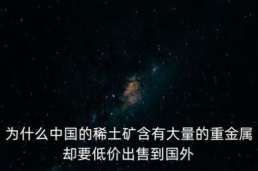 中國(guó)為什么稀土很便宜，為什么我國(guó)稀土賣(mài)的便宜我國(guó)買(mǎi)鋼鐵貴