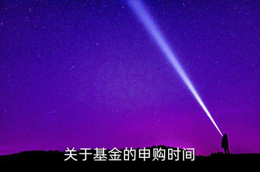 凱恩斯基金什么時(shí)候申購(gòu)，請(qǐng)問申購(gòu)和贖回時(shí)間