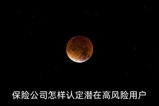 什么是保險(xiǎn)高風(fēng)險(xiǎn)用戶，保險(xiǎn)公司怎樣認(rèn)定潛在高風(fēng)險(xiǎn)用戶