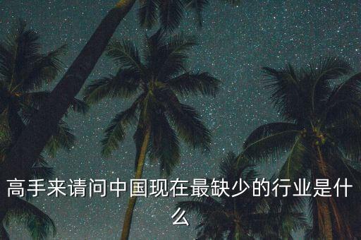 中國缺少什么行業(yè)，高手來請問中國現(xiàn)在最缺少的行業(yè)是什么