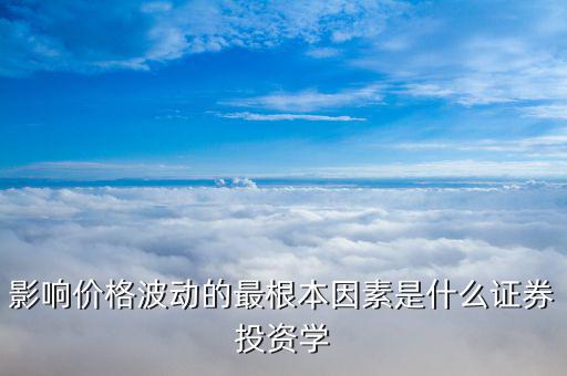 影響價格波動的最根本因素是什么證券投資學(xué)