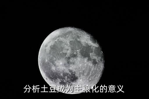 為什么土豆成主食，分析土豆成為主糧化的意義