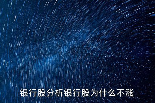 銀行股為什么不漲，我來告訴你銀行股為什么不漲