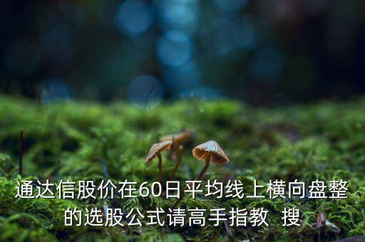 什么橫盤，通達信股價在60日平均線上橫向盤整的選股公式請高手指教  搜