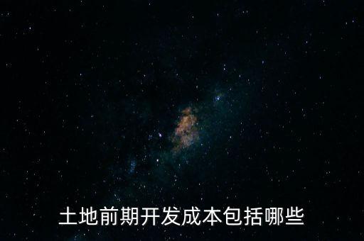 什么是土地前期開發(fā)成本，土地出讓成本是什么