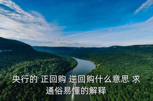 逆回購是什么意思，央行的 正回購 逆回購什么意思 求通俗易懂的解釋
