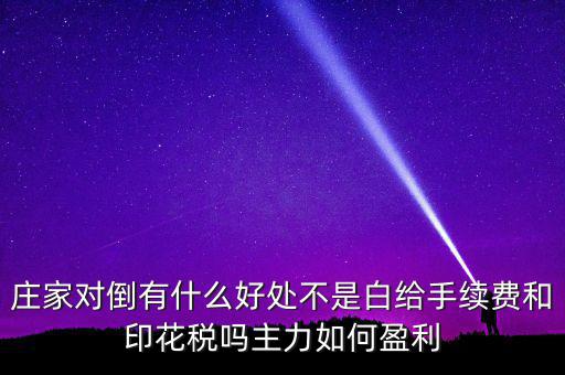莊家對倒有什么好處不是白給手續(xù)費(fèi)和印花稅嗎主力如何盈利