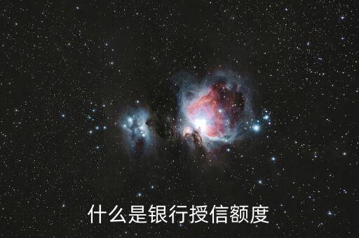 工商銀行信用卡授信額度什么意思，什么是銀行授信額度