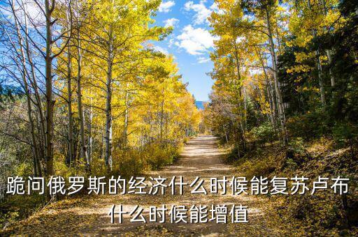 跪問俄羅斯的經濟什么時候能復蘇盧布什么時候能增值