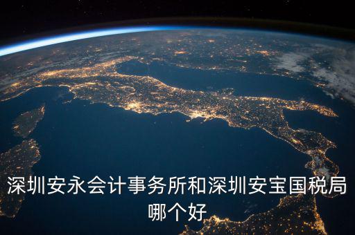 深圳安永會計(jì)事務(wù)所和深圳安寶國稅局哪個(gè)好