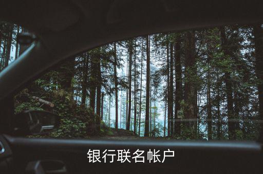 什么是聯(lián)名賬戶，什么是聯(lián)名賬戶聯(lián)名賬戶有什么用哪些銀行可以辦理