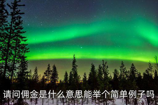 傭金什么意思，請(qǐng)問(wèn)傭金是什么意思能舉個(gè)簡(jiǎn)單例子嗎