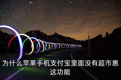 支付寶里為什么沒有超市惠，為什么蘋果手機(jī)支付寶里面沒有超市惠這功能