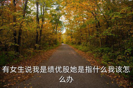 績優(yōu)股是什么意思，有女生說我是績優(yōu)股她是指什么我該怎么辦