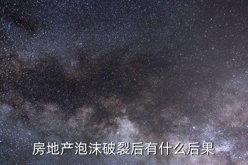 房地產(chǎn)泡沫破裂會(huì)出現(xiàn)什么，如果房地產(chǎn)泡沫破裂會(huì)出現(xiàn)怎樣的情況