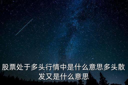 月線多頭是什么意思，股票處于多頭行情中是什么意思多頭散發(fā)又是什么意思