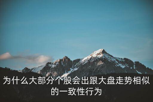 為什么個股跟大盤走勢一樣，股票的個股走勢為什么大多都和大盤走勢一樣很少有自己走勢的