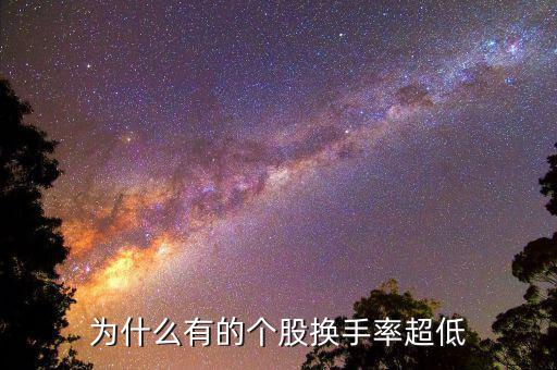 換手率低說明什么，為什么有的個股換手率超低