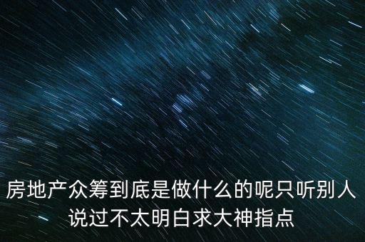 房地產眾籌到底是做什么的呢只聽別人說過不太明白求大神指點