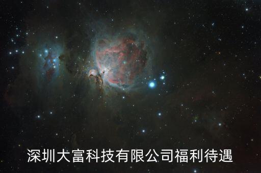 大富科技什么進(jìn)，深圳大富科技有限公司福利待遇