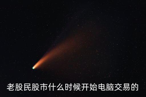 什么時候開始可以全民炒股，老股民股市什么時候開始電腦交易的