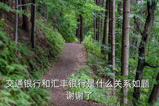 交通銀行和匯豐銀行什么關(guān)系，請(qǐng)問 交通銀行與匯豐銀行在業(yè)務(wù)上有什么關(guān)系嗎