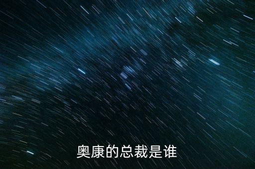 奧康王振滔手機號是什么，奧康的總裁是誰