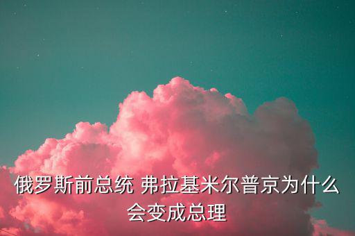 為什么朱F基只做了一屆總理，俄羅斯前總統(tǒng) 弗拉基米爾普京為什么會(huì)變成總理
