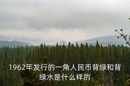 最貴1角背綠一角是什么樣的，1962年發(fā)行的一角人民幣背綠和背綠水是什么樣的