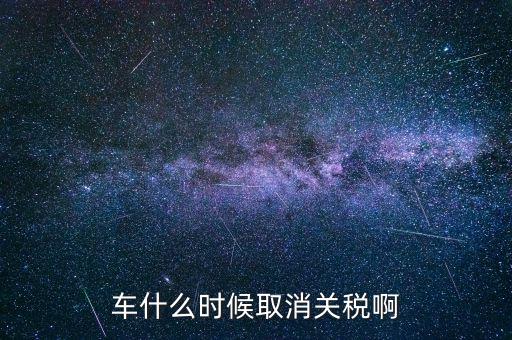 汽車什么時(shí)候降關(guān)稅，汽車關(guān)稅什么時(shí)候開始降