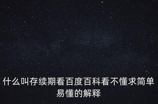 貸款存續(xù)期是什么意思，什么叫存續(xù)期看百度百科看不懂求簡單易懂的解釋