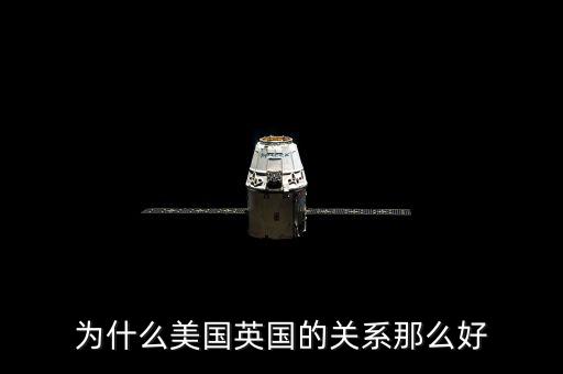 為什么美國和英國關(guān)系，英國和美國的關(guān)系為什么那么好