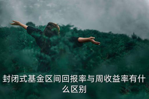 什么是區(qū)間收益，封閉式基金區(qū)間回報(bào)率與周收益率有什么區(qū)別