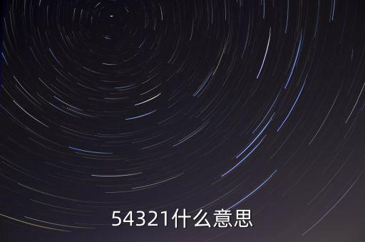 54321是什么意思，54321是什么意思呀