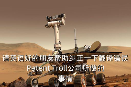 為什么跨國(guó)收購艱難英文，請(qǐng)英語好的朋友幫助糾正一下翻譯錯(cuò)誤Patent Troll公司所做的事情