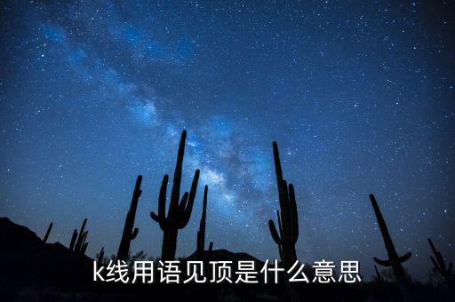 k線用語(yǔ)見頂是什么意思