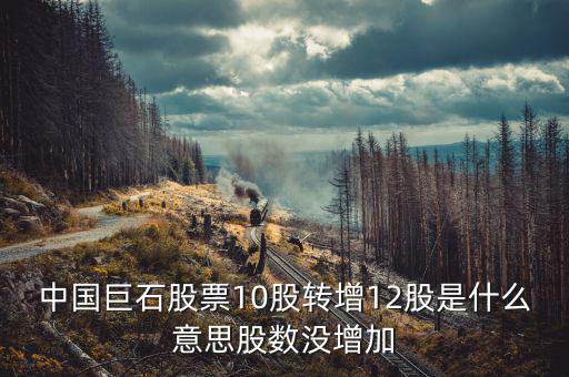中國巨石股票為什么不漲，中國巨石股票10股轉(zhuǎn)增12股是什么意思股數(shù)沒增加
