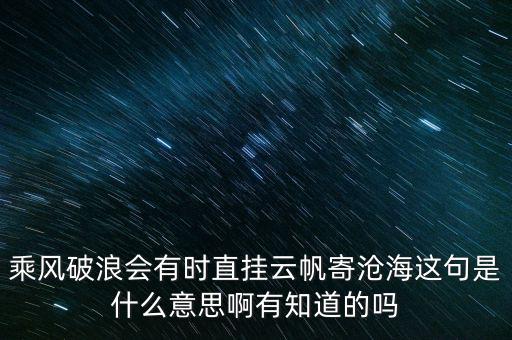 乘風(fēng)破浪會有時(shí)直掛云帆寄滄海這句是什么意思啊有知道的嗎