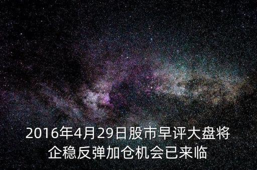 2016年大盤什么點企穩(wěn)，2016年4月29日股市早評大盤將企穩(wěn)反彈加倉機會已來臨