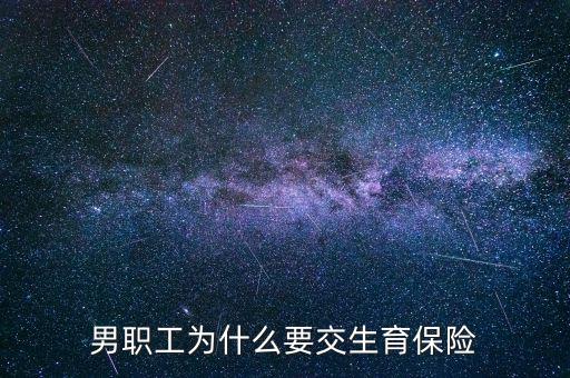 男生為什么要交生育保險(xiǎn)，為什么男職工也交生育保險(xiǎn)